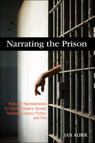 Title: Narrating the Prison: Role and Representation in Charles Dickens' Novels, Twentieth-Century Fiction, and Film, Author: Jan Alber
