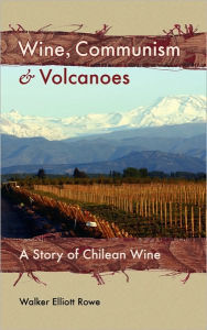 Title: Wine, Communism & Volcanoes: A Story of Chilean Wine, Author: Walker Elliott Rowe