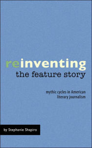 Title: Reinventing The Feature Story, Author: Stephanie Shapiro