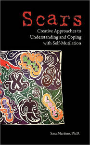 Title: Scars: Creative Approaches to Understanding and Coping with Self-Mutilation, Author: Sara Martino