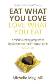 Title: Eat What You Love, Love What You Eat: A Mindful Eating Program to Break Your Eat-Repent-Repeat Cycle, Author: Michelle May M.D.