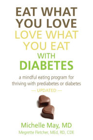Title: Eat What You Love, Love What You Eat With Diabetes: A Mindful Eating Program for Thriving with Prediabetes or Diabetes, Author: Michelle May M.D.