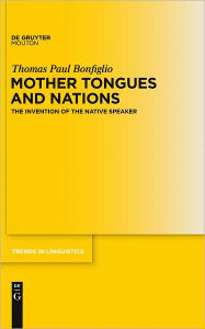Title: Mother Tongues and Nations: The Invention of the Native Speaker, Author: Thomas Paul Bonfiglio