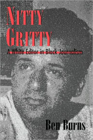 Title: Nitty Gritty: A White Editor in Black Journalism, Author: Ben Burns