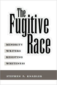 Title: The Fugitive Race: Minority Writers Resisting Whiteness, Author: Stephen P. Knadler