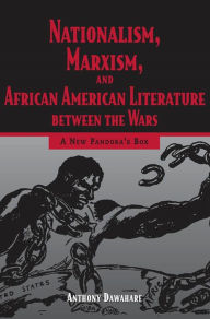 Title: Nationalism, Marxism, and African American Literature between the Wars: A New Pandora's Box, Author: Anthony Dawahare