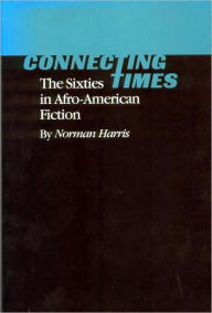 Title: Connecting Times: The Sixties in Afro-American Fiction, Author: Norman Harris