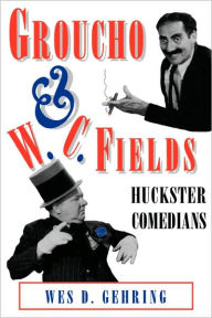 Title: Groucho and W. C. Fields: Huckster Comedians, Author: Wes D. Gehring