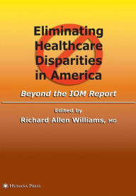 Title: Eliminating Healthcare Disparities in America: Beyond the IOM Report / Edition 1, Author: Richard Allen Williams