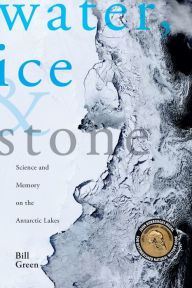 Title: Water, Ice & Stone: Science and Memory on the Antarctic Lakes, Author: Bill Green