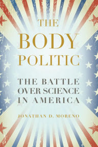 Title: The Body Politic: The Battle Over Science in America, Author: Jonathan D. Moreno