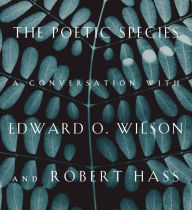 Title: The Poetic Species: A Conversation with Edward O. Wilson and Robert Hass, Author: Edward O. Wilson