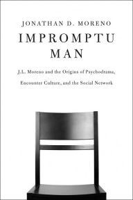 Title: Impromptu Man: J.L. Moreno and the Origins of Psychodrama, Encounter Culture, and the Social Network, Author: Jonathan D. Moreno