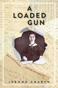 Title: A Loaded Gun: Emily Dickinson for the 21st Century, Author: Jerome Charyn