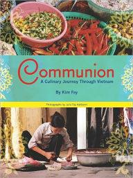 Title: Communion: A Culinary Journey Through Vietnam, Author: Kim Fay