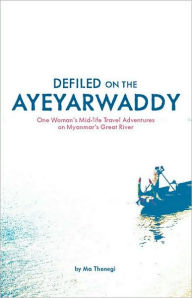 Title: Defiled on the Ayeyarwaddy: One Woman's Mid-Life Travel Adventures on Myanmar's Great River, Author: Ma Thanegi