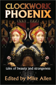 Title: Clockwork Phoenix: Tales of Beauty and Strangeness, Author: Mike Allen