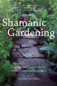 Title: Shamanic Gardening: Timeless Techniques for the Modern Sustainable Garden, Author: Melinda  Joy Miller