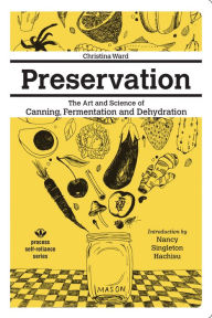 Title: Preservation: The Art and Science of Canning, Fermentation and Dehydration, Author: Christina Ward