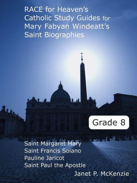Race for Heaven's Catholic Study Guides for Mary Fabyan Windeatt's Saint Biographies Grade 8: Saint Margaret Mary, Saint Francis Solano, Pauline Jaricot, and Saint Paul the Apostle