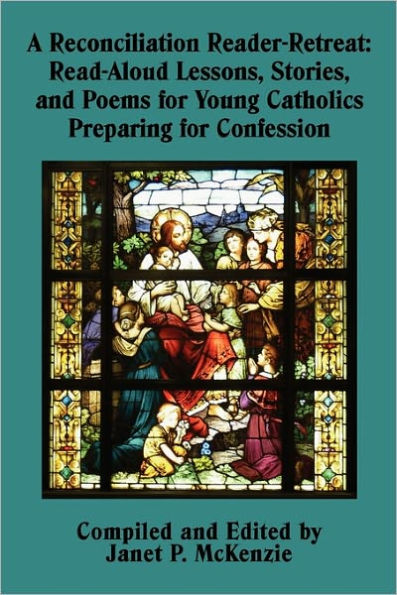 A Reconciliation Reader-Retreat: Read-Aloud Lessons, Stories, and Poems for Young Catholics Preparing for Confession