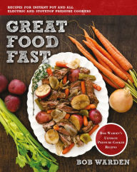 Title: Great Food Fast: Bob Warden's Ultimate Pressure Cooker Recipes, Author: Bob Warden