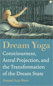 Title: Dream Yoga: Consciousness, Astral Projection, and the Transformation of the Dream State, Author: Samael Aun Weor