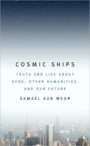 Title: Cosmic Ships: Truth and Lies about UFOs, Other Humanities, and Our Future, Author: Samael Aun Weor