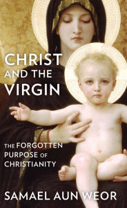 Title: Christ and the Virgin: The Forgotten Purpose of Christianity, Author: Samael Aun Weor