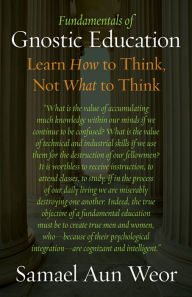 Title: Fundamentals of Gnostic Education: Learn How to Think, Not What to Think, Author: Samael Aun Weor