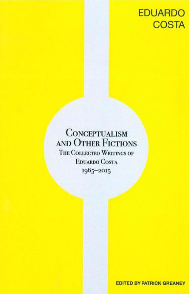 Conceptualisms and Other Fictions: The Collected Writings of Eduardo Costa 1965-2015