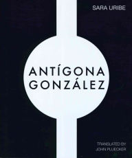 Title: Antigona Gonzalez, Author: Sara Uribe