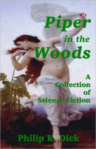Title: Piper in the Woods - A Collection of Science Fiction by Philip K. Dick, Author: Philip K. Dick