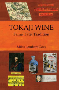 Title: Tokaji Wine: Fame, Fate, Tradition, Author: Miles Lambert-Gocs