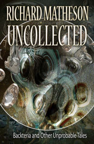 Title: Matheson Uncollected: Backteria and Other Improbable Tales, Author: Richard Matheson