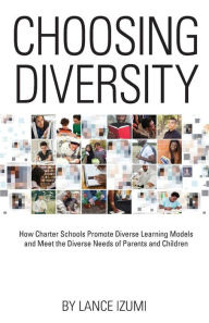 Title: Choosing Diversity: How Charter Schools Promote Diverse Learning Models and Meet the Diverse Needs of Parents and Children, Author: Lance Izumi