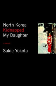 Title: North Korea Kidnapped My Daughter, Author: Sakie Yokota
