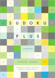 Title: Sudoku Plus, Volume Five: Handmade Puzzles from the World's Puzzle Master, Author: Tetsuya Nishio