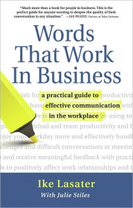 Title: Words That Work In Business: A Practical Guide to Effective Communication in the Workplace, Author: Ike Lasater