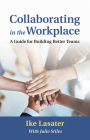 Collaborating in the Workplace: A Guide for Building Better Teams