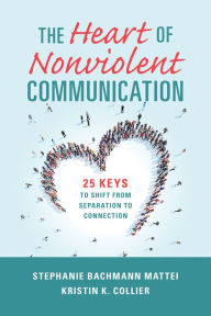 Title: The Heart of Nonviolent Communication: 25 Keys to Shift From Separation to Connection, Author: Stephanie Bachmann Mattei PhD