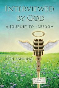 Title: Interviewed by God: A Journey to Freedom, Author: Beth Banning