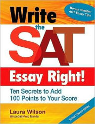 Title: Write the SAT Essay Right! (School/Library Edition): Ten Secrets to Add 100 Points to Your Score, Author: Laura Wilson