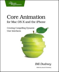 Title: Core Animation for Mac OS X and the iPhone: Creating Compelling Dynamic User Interfaces / Edition 1, Author: Bill Dudney