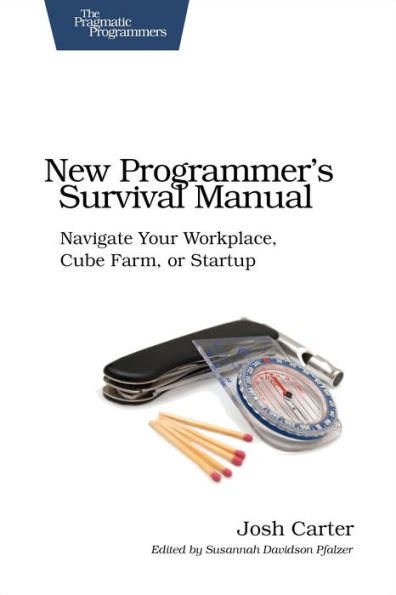 New Programmer's Survival Manual: Navigate Your Workplace, Cube Farm, or Startup