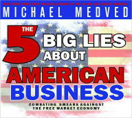 Title: The 5 Big Lies About American Business: Combating Smears Against the Free-Market Economy, Author: Medved