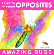 Title: I Like to Learn Opposites: Amazing Bugs, Author: Alex A. Lluch