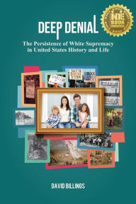 Title: Deep Denial: The Persistence of White Supremacy in United States History and Life, Author: David Billings