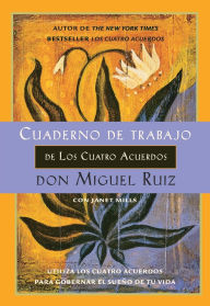 Title: Cuaderno de trabajo de los cuatro acuerdos: Utiliza los cuatro acuerdos para gobernar el sueño de tu vida, Author: don Miguel Ruiz