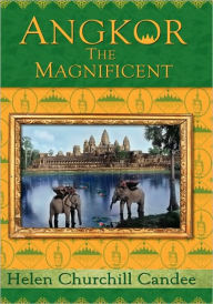 Title: Angkor the Magnificent - The Wonder City of Ancient Cambodia, Author: Helen Churchill Candee